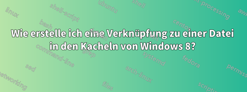 Wie erstelle ich eine Verknüpfung zu einer Datei in den Kacheln von Windows 8?