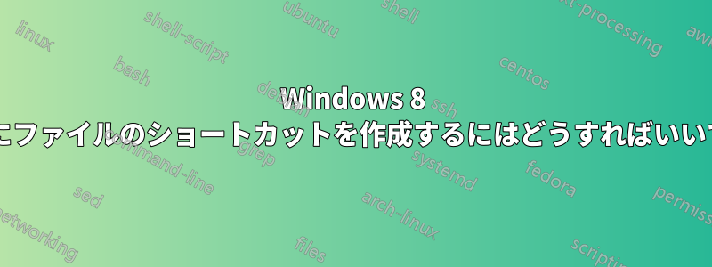 Windows 8 タイルにファイルのショートカットを作成するにはどうすればいいですか?