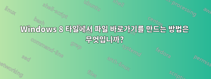 Windows 8 타일에서 파일 바로가기를 만드는 방법은 무엇입니까?