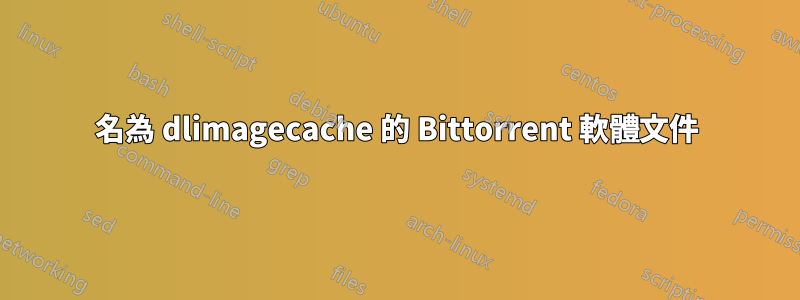 名為 dlimagecache 的 Bittorrent 軟體文件