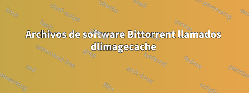 Archivos de software Bittorrent llamados dlimagecache