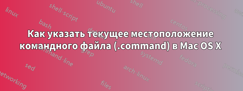 Как указать текущее местоположение командного файла (.command) в Mac OS X