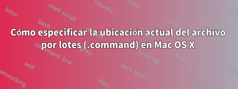 Cómo especificar la ubicación actual del archivo por lotes (.command) en Mac OS X