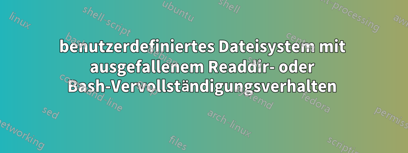 benutzerdefiniertes Dateisystem mit ausgefallenem Readdir- oder Bash-Vervollständigungsverhalten