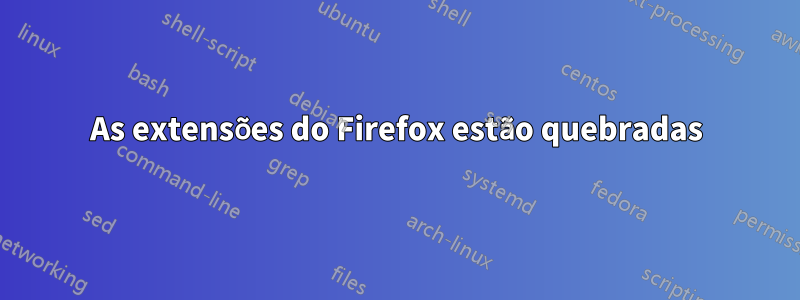 As extensões do Firefox estão quebradas