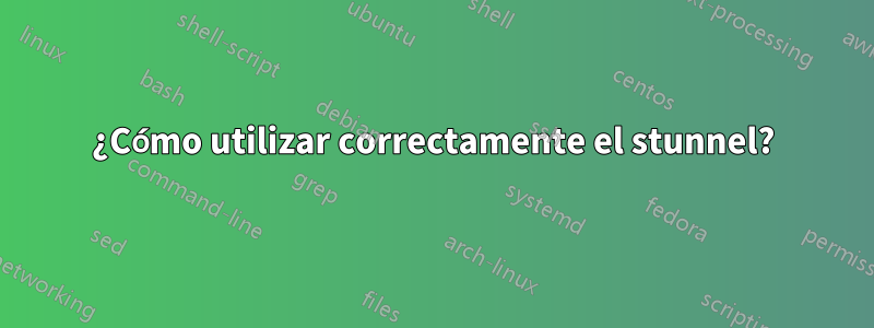 ¿Cómo utilizar correctamente el stunnel?