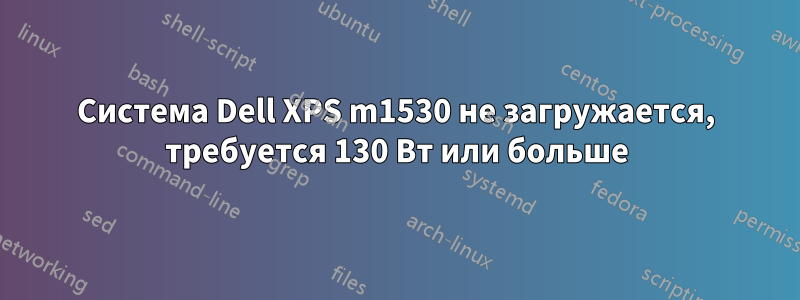 Система Dell XPS m1530 не загружается, требуется 130 Вт или больше