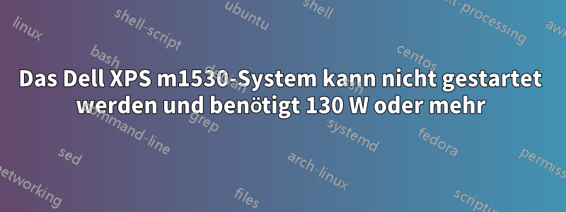 Das Dell XPS m1530-System kann nicht gestartet werden und benötigt 130 W oder mehr