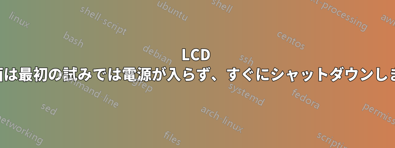 LCD 画面は最初の試みでは電源が入らず、すぐにシャットダウンします