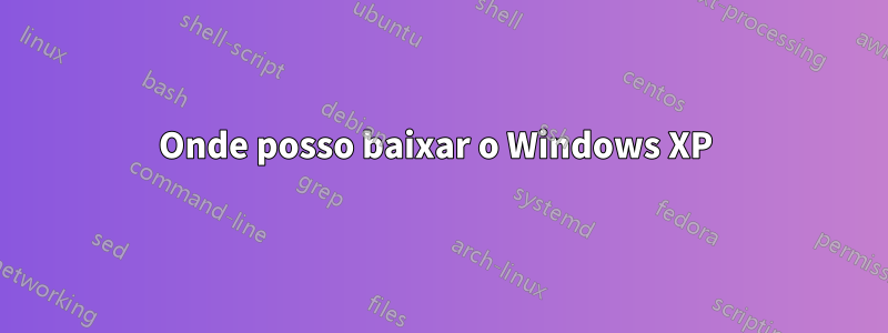 Onde posso baixar o Windows XP 