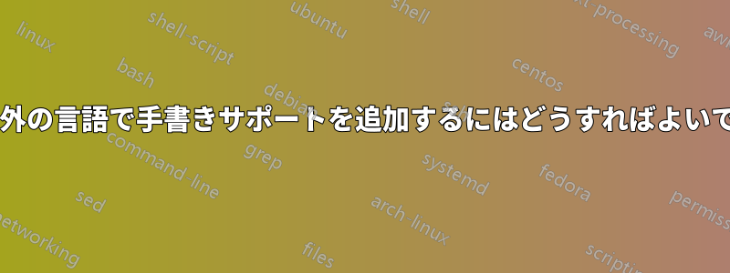 英語以外の言語で手書きサポートを追加するにはどうすればよいですか?