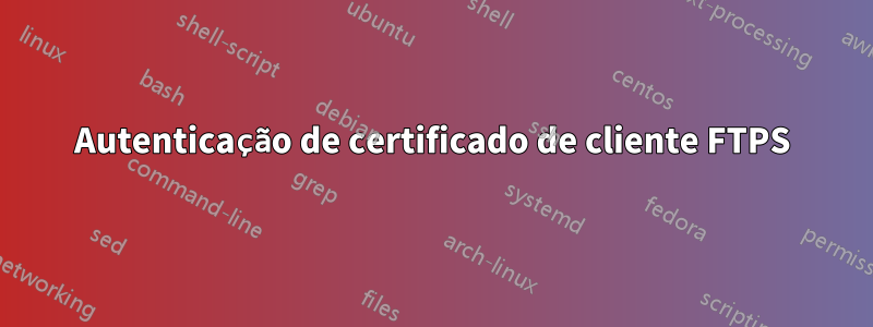 Autenticação de certificado de cliente FTPS