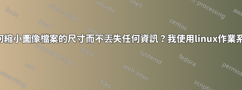 如何縮小圖像檔案的尺寸而不丟失任何資訊？我使用linux作業系統