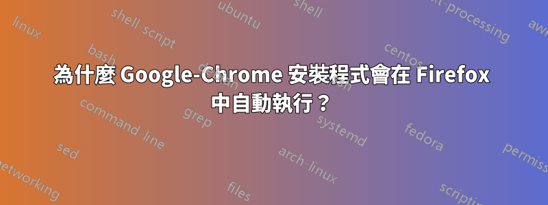 為什麼 Google-Chrome 安裝程式會在 Firefox 中自動執行？