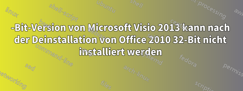 64-Bit-Version von Microsoft Visio 2013 kann nach der Deinstallation von Office 2010 32-Bit nicht installiert werden