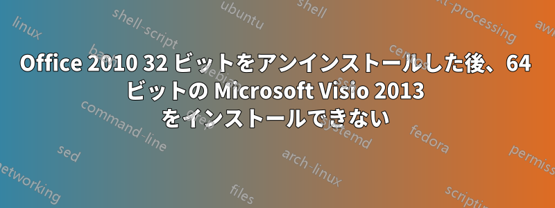 Office 2010 32 ビットをアンインストールした後、64 ビットの Microsoft Visio 2013 をインストールできない