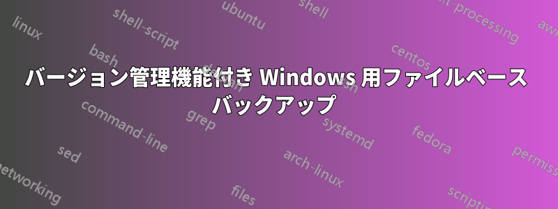 バージョン管理機能付き Windows 用ファイルベース バックアップ 