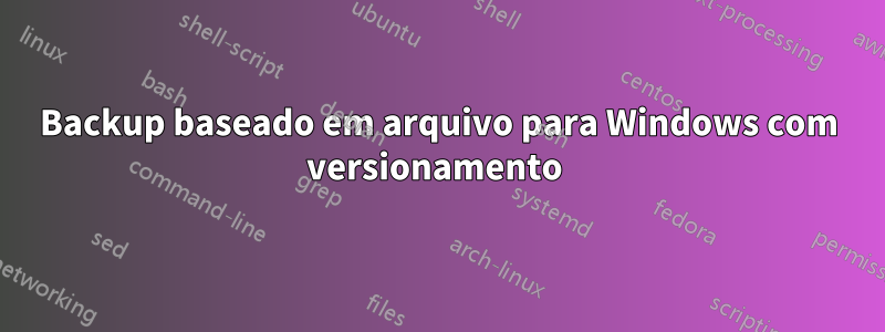 Backup baseado em arquivo para Windows com versionamento 