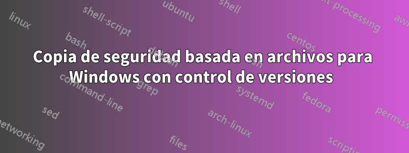 Copia de seguridad basada en archivos para Windows con control de versiones 