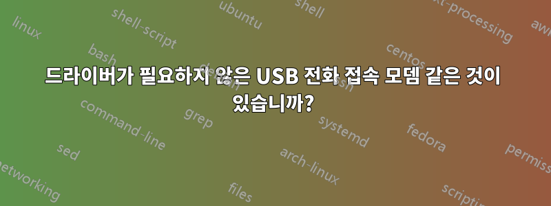 드라이버가 필요하지 않은 USB 전화 접속 모뎀 같은 것이 있습니까?