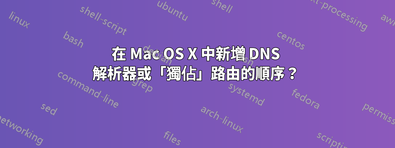 在 Mac OS X 中新增 DNS 解析器或「獨佔」路由的順序？