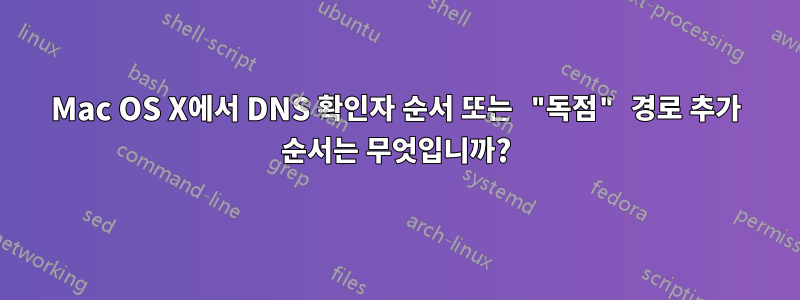 Mac OS X에서 DNS 확인자 순서 또는 "독점" 경로 추가 순서는 무엇입니까?