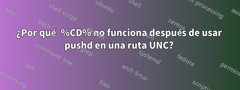 ¿Por qué %CD% no funciona después de usar pushd en una ruta UNC?