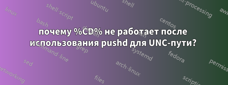 почему %CD% не работает после использования pushd для UNC-пути?