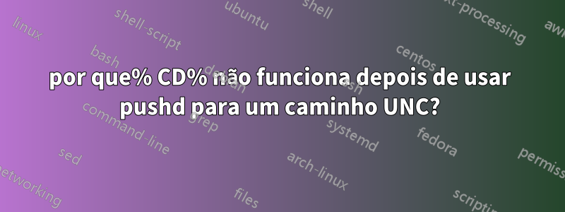 por que% CD% não funciona depois de usar pushd para um caminho UNC?