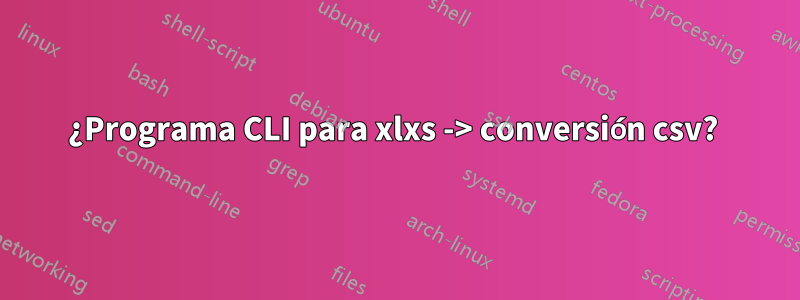 ¿Programa CLI para xlxs -> conversión csv? 