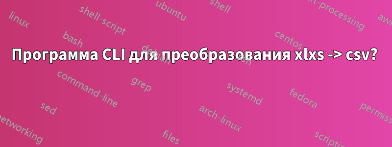 Программа CLI для преобразования xlxs -> csv? 