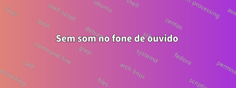 Sem som no fone de ouvido