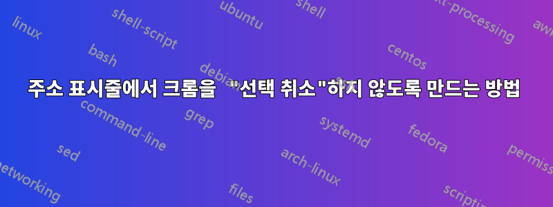 주소 표시줄에서 크롬을 "선택 취소"하지 않도록 만드는 방법