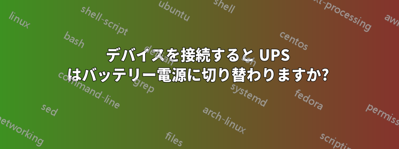 デバイスを接続すると UPS はバッテリー電源に切り替わりますか?