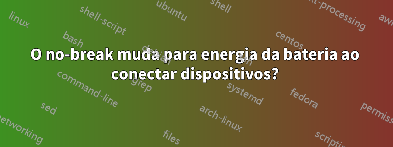 O no-break muda para energia da bateria ao conectar dispositivos?