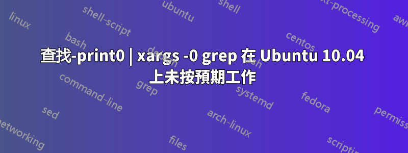 查找-print0 | xargs -0 grep 在 Ubuntu 10.04 上未按預期工作