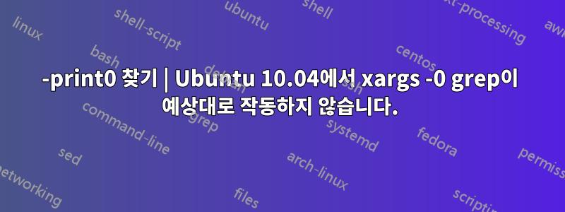 -print0 찾기 | Ubuntu 10.04에서 xargs -0 grep이 예상대로 작동하지 않습니다.