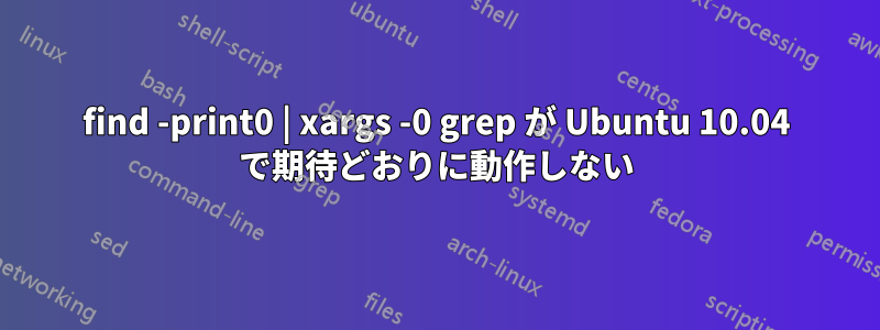 find -print0 | xargs -0 grep が Ubuntu 10.04 で期待どおりに動作しない