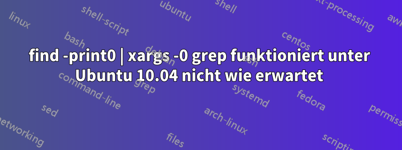 find -print0 | xargs -0 grep funktioniert unter Ubuntu 10.04 nicht wie erwartet