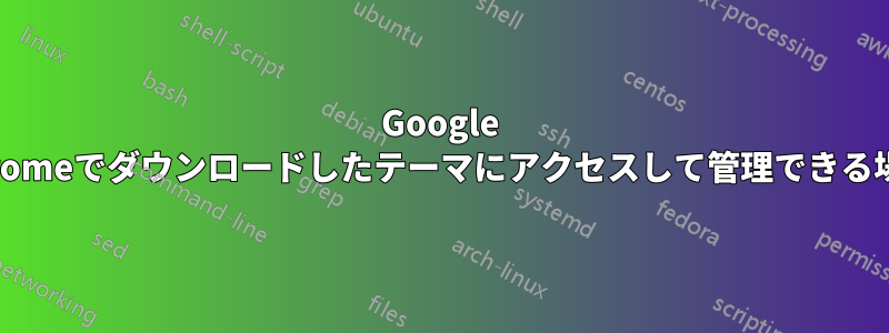 Google Chromeでダウンロードしたテーマにアクセスして管理できる場所