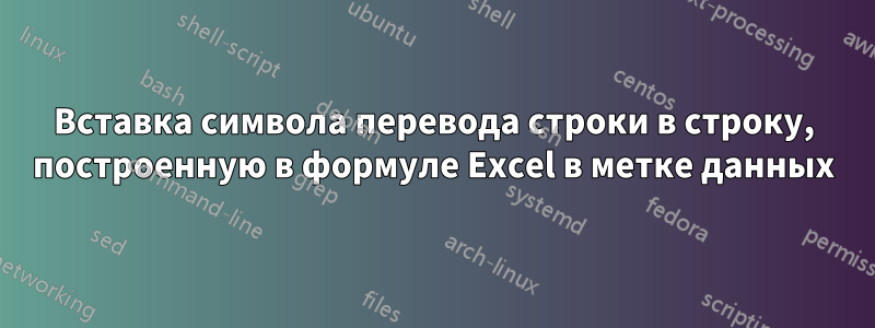 Вставка символа перевода строки в строку, построенную в формуле Excel в метке данных