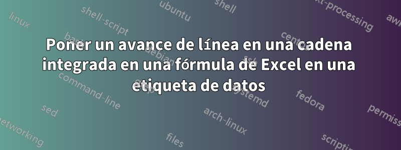 Poner un avance de línea en una cadena integrada en una fórmula de Excel en una etiqueta de datos