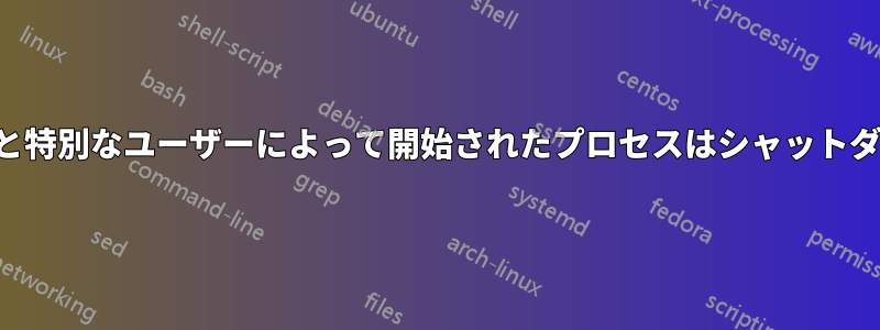 スクリプトと特別なユーザーによって開始されたプロセスはシャットダウンします