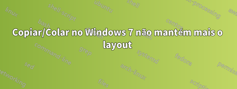 Copiar/Colar no Windows 7 não mantém mais o layout