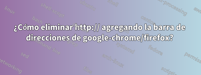 ¿Cómo eliminar http:// agregando la barra de direcciones de google-chrome/firefox?