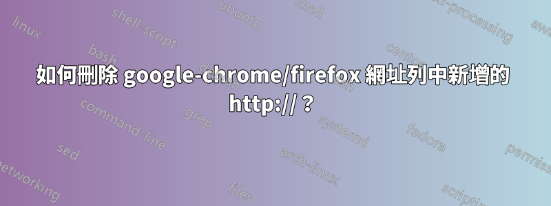 如何刪除 google-chrome/firefox 網址列中新增的 http://？