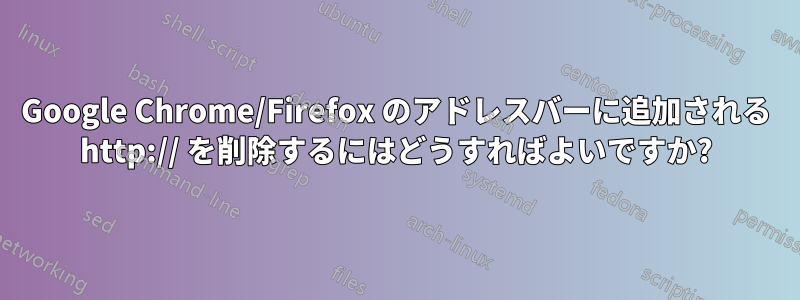 Google Chrome/Firefox のアドレスバーに追加される http:// を削除するにはどうすればよいですか?