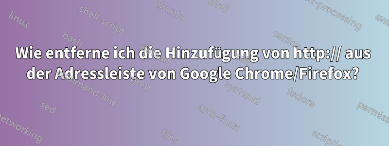 Wie entferne ich die Hinzufügung von http:// aus der Adressleiste von Google Chrome/Firefox?