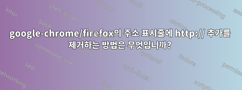 google-chrome/firefox의 주소 표시줄에 http:// 추가를 제거하는 방법은 무엇입니까?