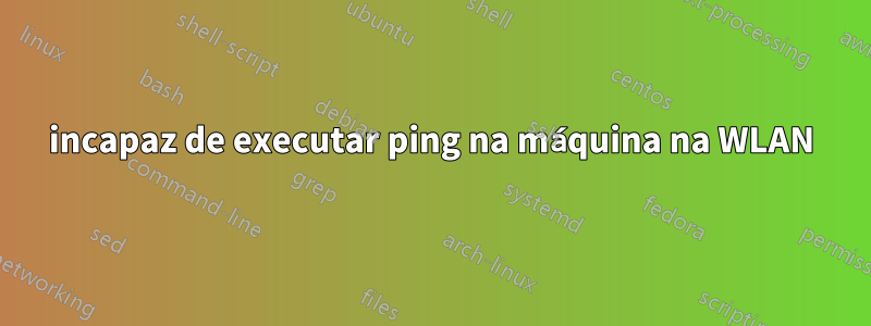 incapaz de executar ping na máquina na WLAN